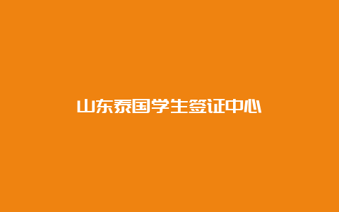 山东泰国学生签证中心