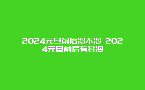 2024元旦前后冷不冷 2024元旦前后有多冷