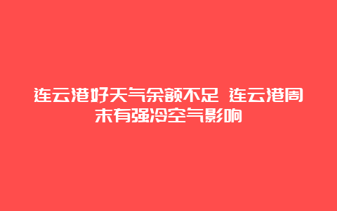 连云港好天气余额不足 连云港周末有强冷空气影响