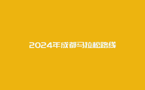 2024年成都马拉松路线