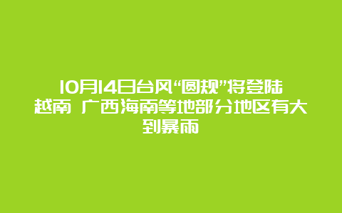 10月14日台风“圆规”将登陆越南 广西海南等地部分地区有大到暴雨