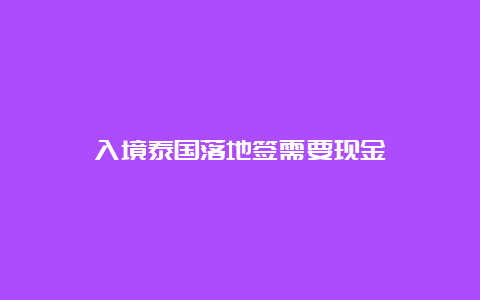 入境泰国落地签需要现金