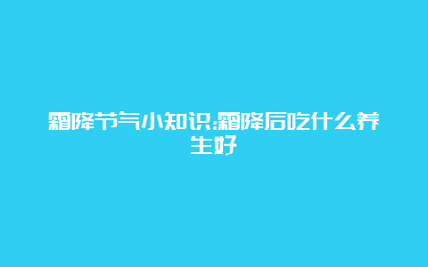 霜降节气小知识:霜降后吃什么养生好