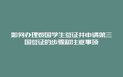 如何办理泰国学生签证并申请第三国签证的步骤和注意事项