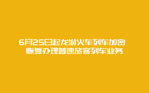 6月25日起龙游火车列车加密 恢复办理普速旅客列车业务