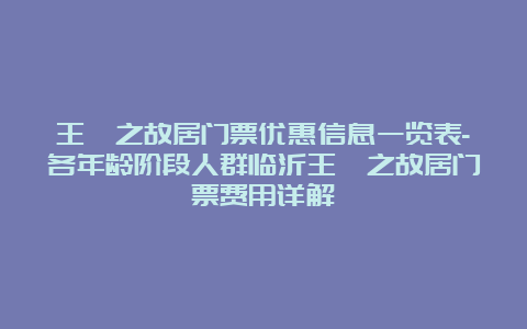 王羲之故居门票优惠信息一览表-各年龄阶段人群临沂王羲之故居门票费用详解