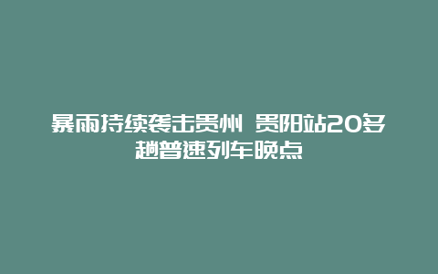 暴雨持续袭击贵州 贵阳站20多趟普速列车晚点