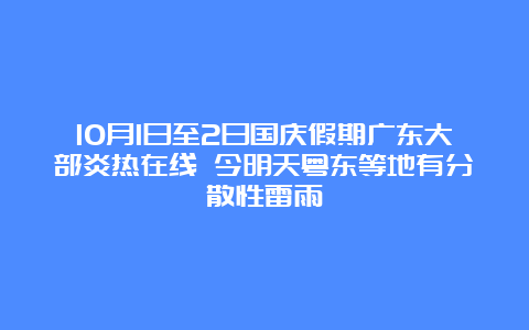 10月1日至2日国庆假期广东大部炎热在线 今明天粤东等地有分散性雷雨