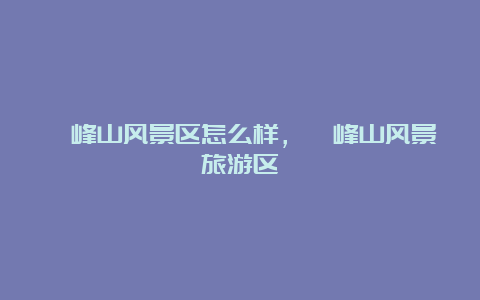 圭峰山风景区怎么样，圭峰山风景旅游区