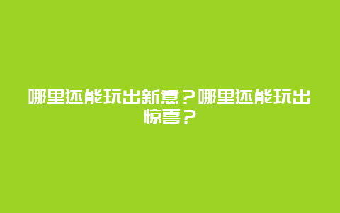 哪里还能玩出新意？哪里还能玩出惊喜？