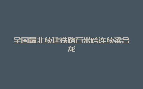 全国最北续建铁路百米跨连续梁合龙