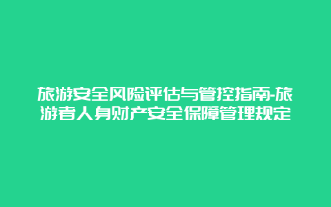 旅游安全风险评估与管控指南-旅游者人身财产安全保障管理规定