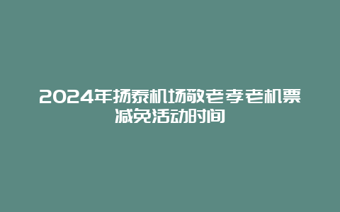 2024年扬泰机场敬老孝老机票减免活动时间