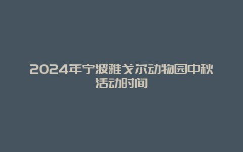 2024年宁波雅戈尔动物园中秋活动时间