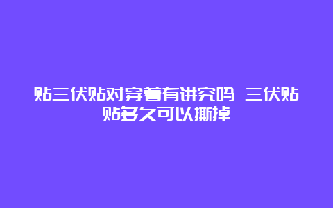 贴三伏贴对穿着有讲究吗 三伏贴贴多久可以撕掉