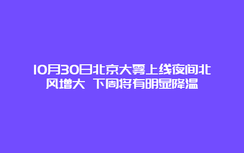 10月30日北京大雾上线夜间北风增大 下周将有明显降温