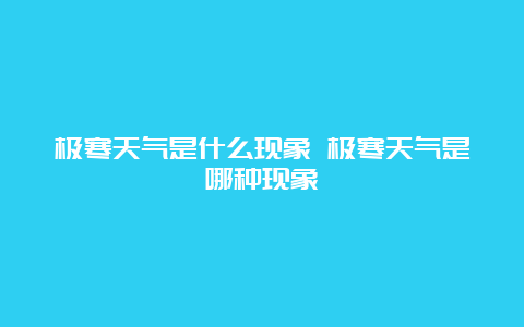 极寒天气是什么现象 极寒天气是哪种现象