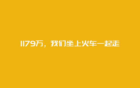 1179万，我们坐上火车一起走