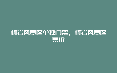 柯岩风景区单独门票，柯岩风景区票价