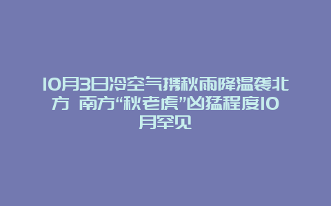 10月3日冷空气携秋雨降温袭北方 南方“秋老虎”凶猛程度10月罕见