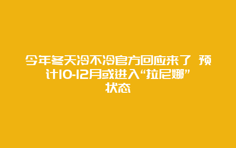 今年冬天冷不冷官方回应来了 预计10-12月或进入“拉尼娜”状态