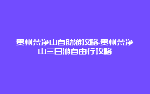 贵州梵净山自助游攻略-贵州梵净山三日游自由行攻略