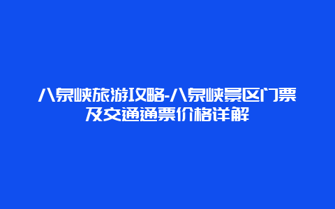 八泉峡旅游攻略-八泉峡景区门票及交通通票价格详解