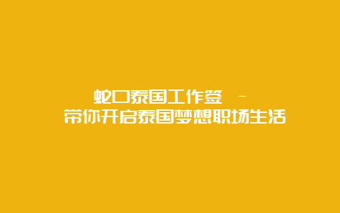 蛇口泰国工作签 – 带你开启泰国梦想职场生活