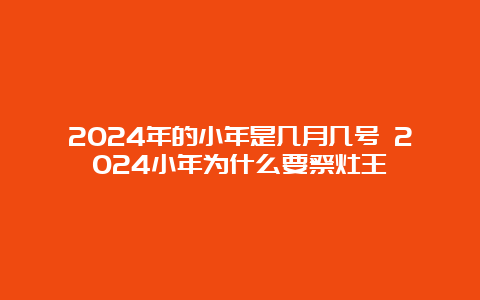 2024年的小年是几月几号 2024小年为什么要祭灶王