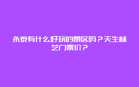 永泰有什么好玩的景区吗？天生林艺门票价？