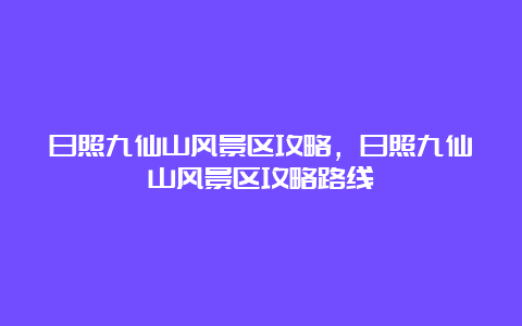 日照九仙山风景区攻略，日照九仙山风景区攻略路线