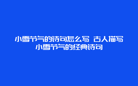 小雪节气的诗句怎么写 古人描写小雪节气的经典诗句