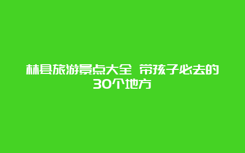 林县旅游景点大全 带孩子必去的30个地方