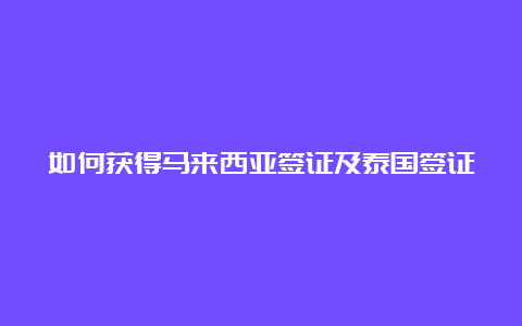 如何获得马来西亚签证及泰国签证