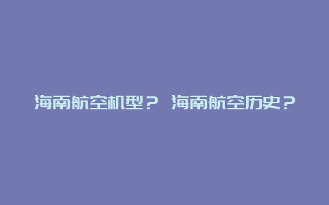 海南航空机型？ 海南航空历史？