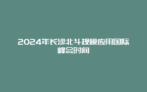 2024年长沙北斗规模应用国际峰会时间