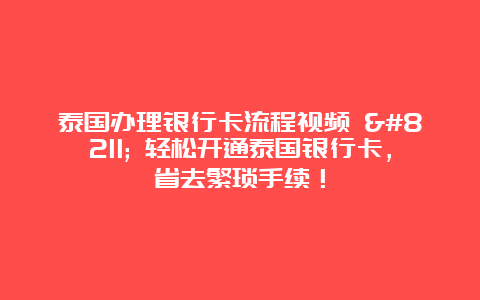 泰国办理银行卡流程视频 – 轻松开通泰国银行卡，省去繁琐手续！