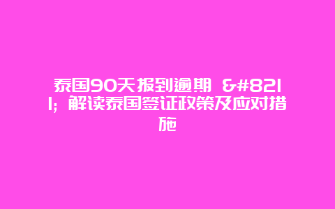 泰国90天报到逾期 – 解读泰国签证政策及应对措施