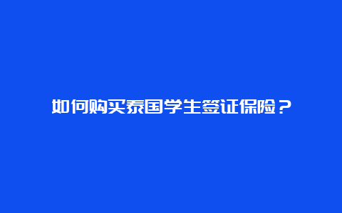 如何购买泰国学生签证保险？