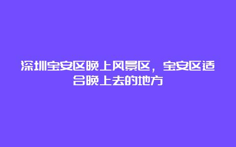 深圳宝安区晚上风景区，宝安区适合晚上去的地方