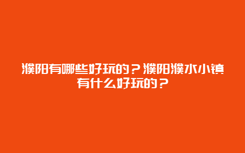 濮阳有哪些好玩的？濮阳濮水小镇有什么好玩的？