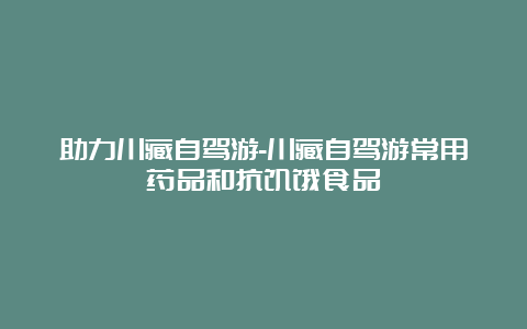 助力川藏自驾游-川藏自驾游常用药品和抗饥饿食品