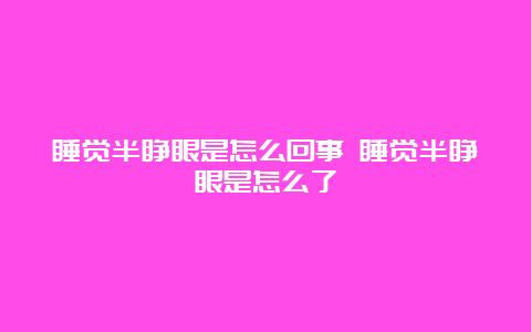 睡觉半睁眼是怎么回事 睡觉半睁眼是怎么了