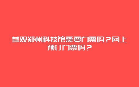 参观郑州科技馆需要门票吗？网上预订门票吗？