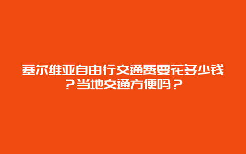 塞尔维亚自由行交通费要花多少钱？当地交通方便吗？