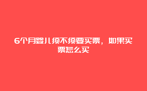 6个月婴儿须不须要买票，如果买票怎么买