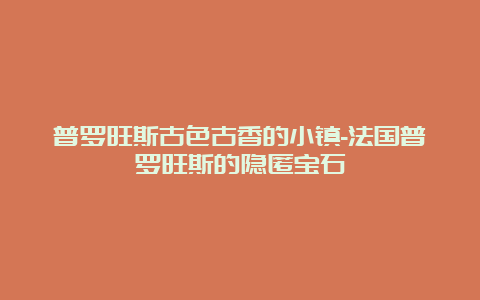 普罗旺斯古色古香的小镇-法国普罗旺斯的隐匿宝石