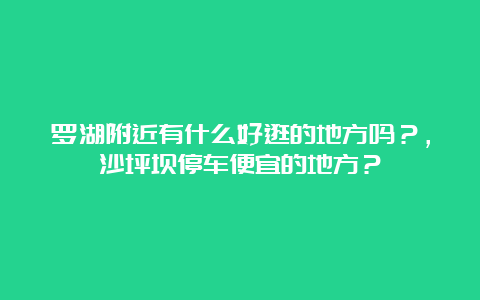 罗湖附近有什么好逛的地方吗？，沙坪坝停车便宜的地方？