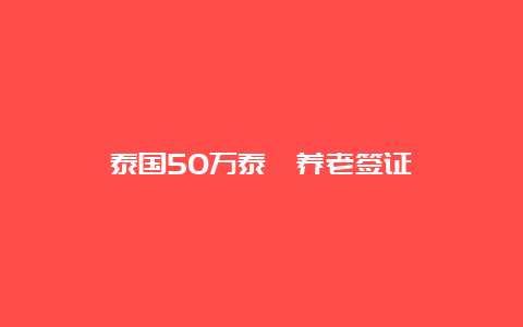 泰国50万泰铢养老签证