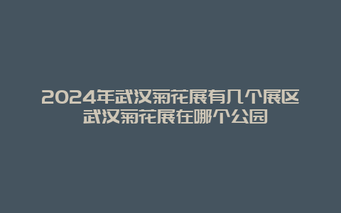 2024年武汉菊花展有几个展区 武汉菊花展在哪个公园